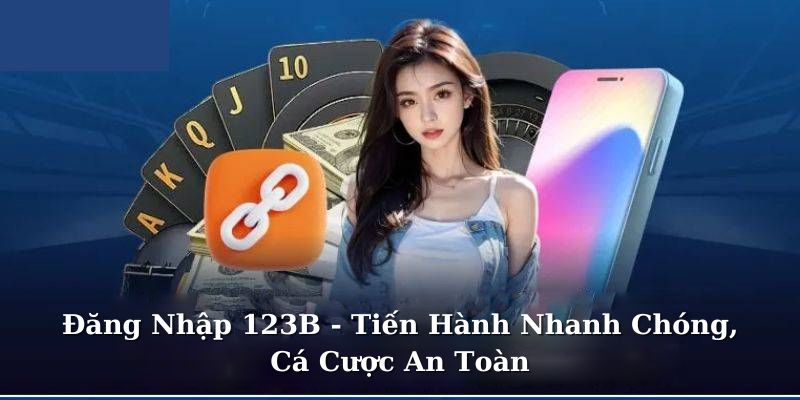 Đăng Nhập 123B - Tiến Hành Nhanh Chóng, Cá Cược An Toàn