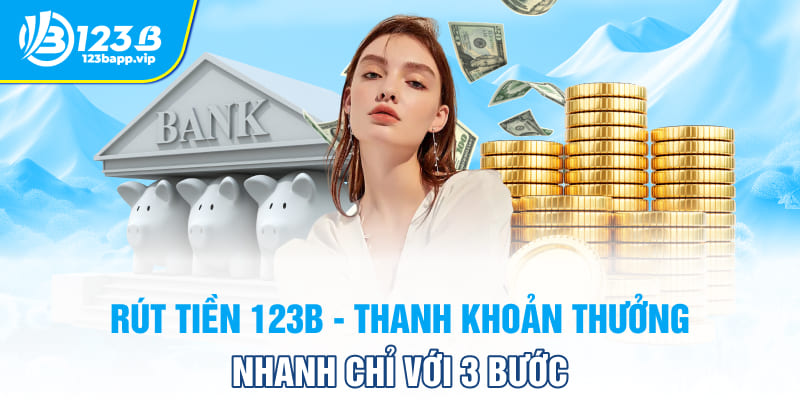 Rút Tiền 123B - Thanh Khoản Thưởng Nhanh Chỉ Với 3 Bước