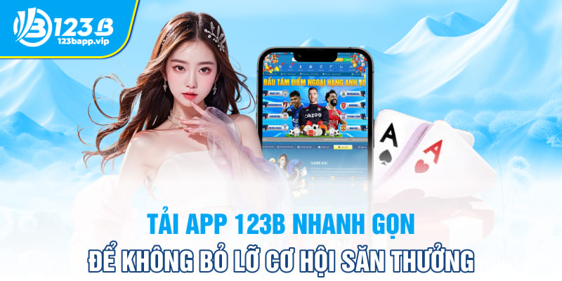 Tải App 123B Nhanh Gọn Để Không Bỏ Lỡ Cơ Hội Săn Thưởng